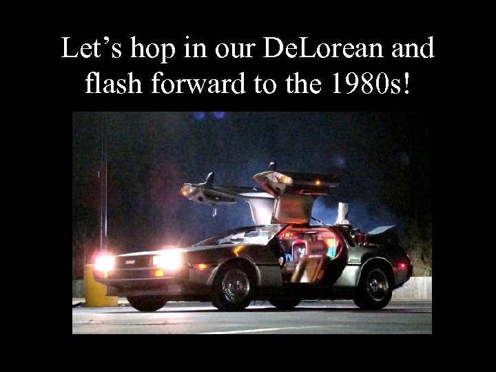 Let’s hop in our De. Lorean and flash forward to the 1980 s! 