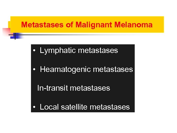 Metastases of Malignant Melanoma • Lymphatic metastases • Heamatogenic metastases In-transit metastases • Local