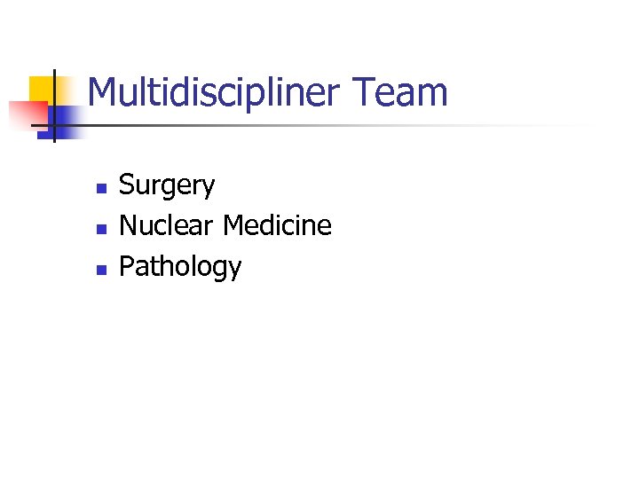 Multidiscipliner Team n n n Surgery Nuclear Medicine Pathology 