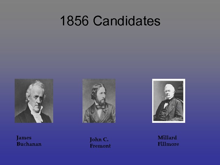 1856 Candidates James Buchanan John C. Fremont Millard Fillmore 