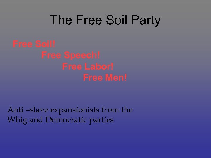 The Free Soil Party Free Soil! Free Speech! Free Labor! Free Men! Anti –slave