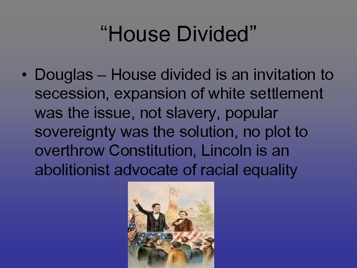 “House Divided” • Douglas – House divided is an invitation to secession, expansion of