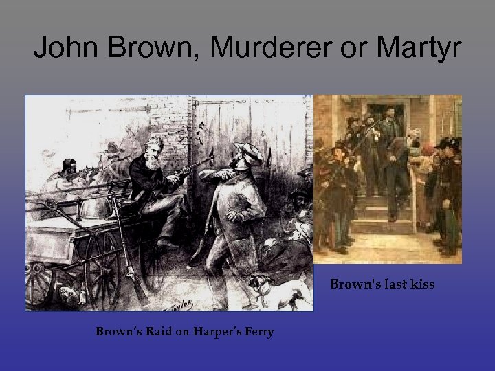 John Brown, Murderer or Martyr Brown's last kiss Brown’s Raid on Harper’s Ferry 