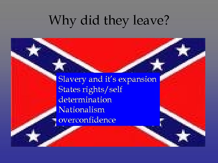 Why did they leave? Slavery and it’s expansion States rights/self determination Nationalism overconfidence 