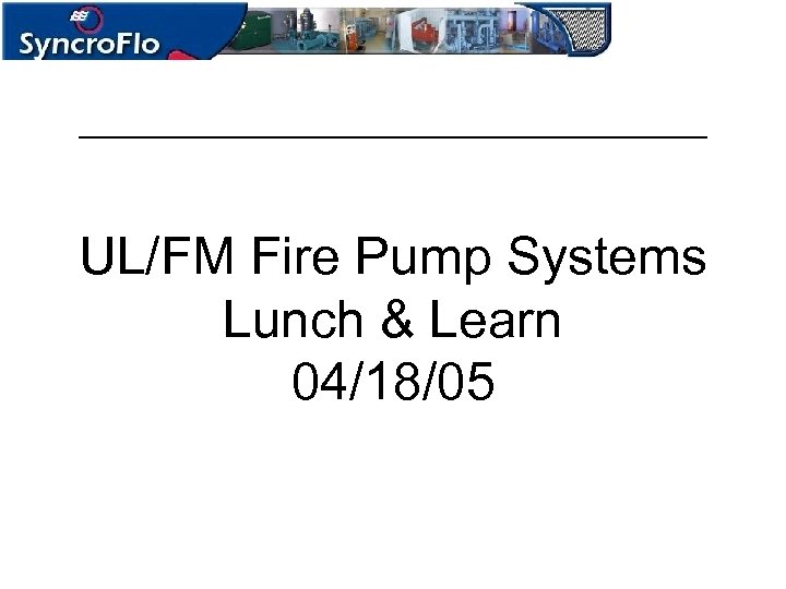 UL/FM Fire Pump Systems Lunch & Learn 04/18/05 