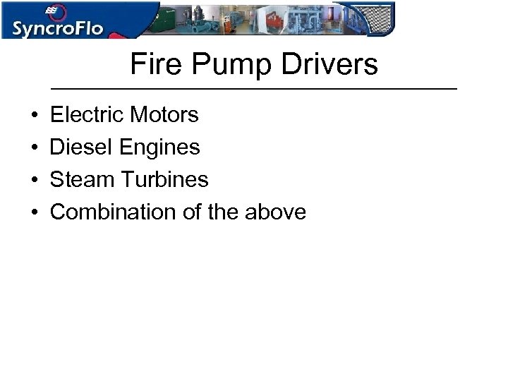 Fire Pump Drivers • • Electric Motors Diesel Engines Steam Turbines Combination of the