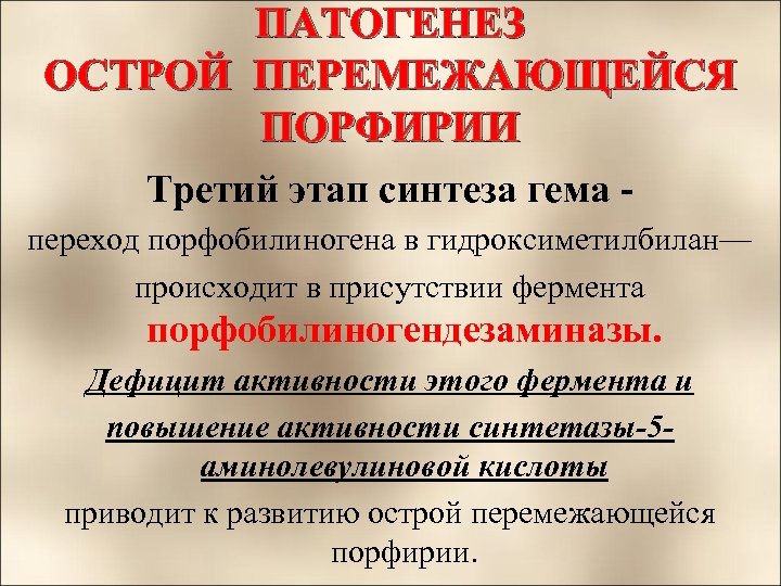 ПАТОГЕНЕЗ ОСТРОЙ ПЕРЕМЕЖАЮЩЕЙСЯ ПОРФИРИИ Третий этап синтеза гема переход порфобилиногена в гидроксиметилбилан— происходит в