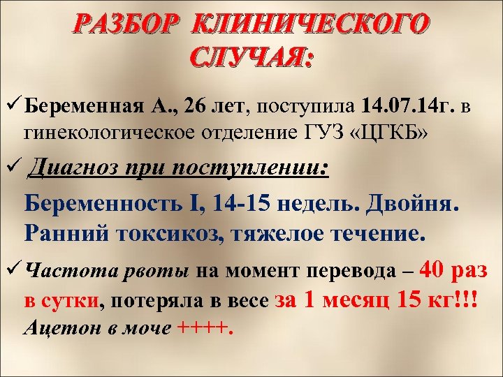 РАЗБОР КЛИНИЧЕСКОГО СЛУЧАЯ: ü Беременная А. , 26 лет, поступила 14. 07. 14 г.