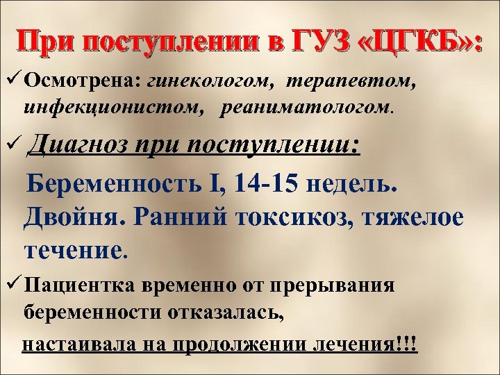 При поступлении в ГУЗ «ЦГКБ» : ü Осмотрена: гинекологом, терапевтом, инфекционистом, реаниматологом. ü Диагноз