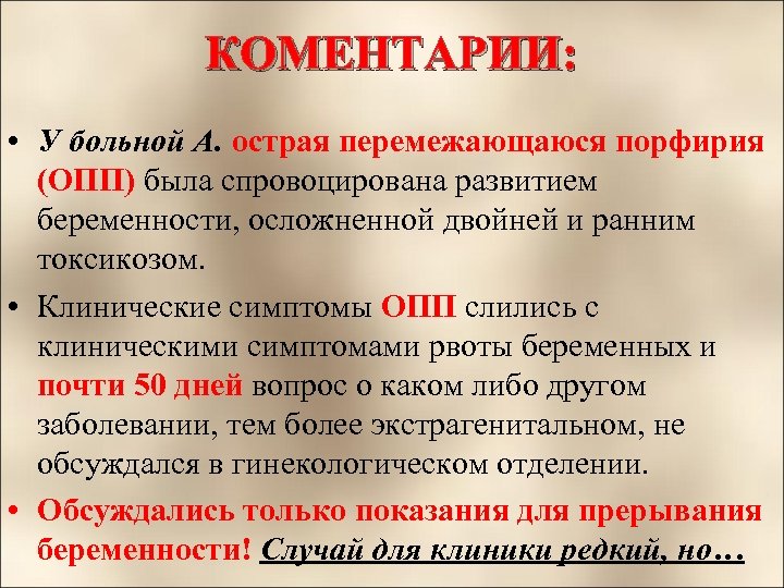 КОМЕНТАРИИ: • У больной А. острая перемежающаюся порфирия (ОПП) была спровоцирована развитием беременности, осложненной
