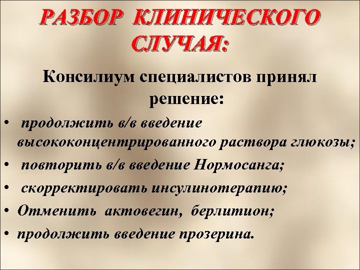 РАЗБОР КЛИНИЧЕСКОГО СЛУЧАЯ: Консилиум специалистов принял решение: • продолжить в/в введение высококонцентрированного раствора глюкозы;