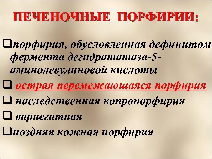 ПЕЧЕНОЧНЫЕ ПОРФИРИИ: qпорфирия, обусловленная дефицитом фермента дегидрататаза-5 аминолевулиновой кислоты q острая перемежающаяся порфирия q