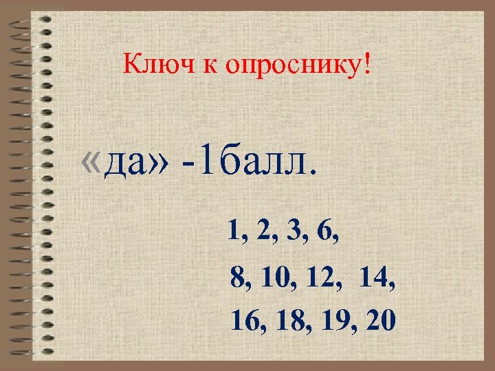 Ключ к опроснику! «да» -1 балл. 1, 2, 3, 6, 8, 10, 12, 14,