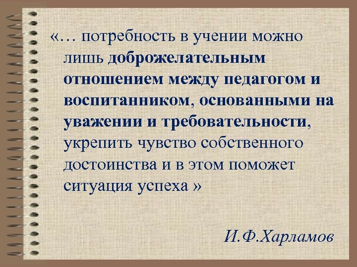  «… потребность в учении можно лишь доброжелательным отношением между педагогом и воспитанником, основанными