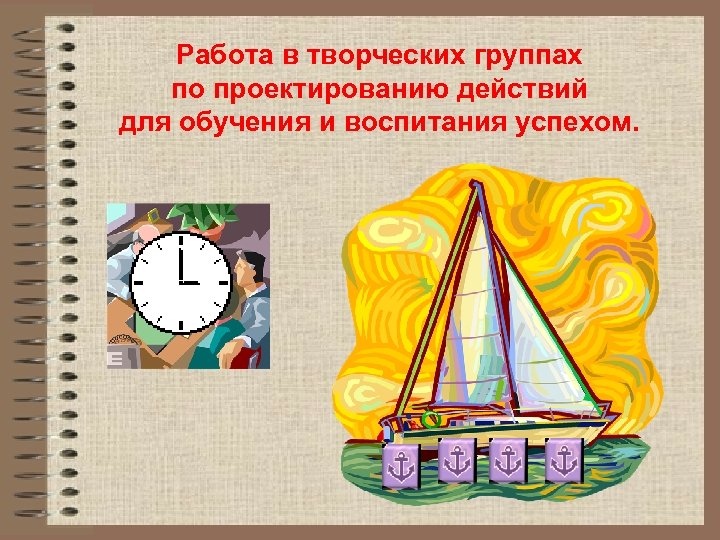 Работа в творческих группах по проектированию действий для обучения и воспитания успехом. 