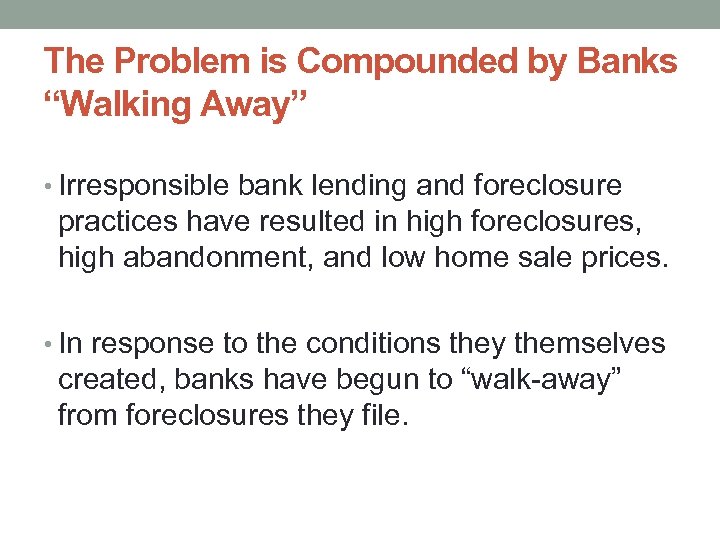 The Problem is Compounded by Banks “Walking Away” • Irresponsible bank lending and foreclosure