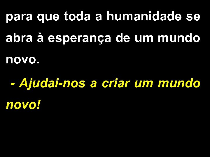 para que toda a humanidade se abra à esperança de um mundo novo. -