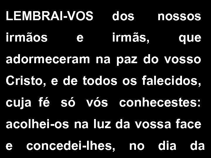 LEMBRAI-VOS dos nossos irmãos e irmãs, que adormeceram na paz do vosso Cristo, e