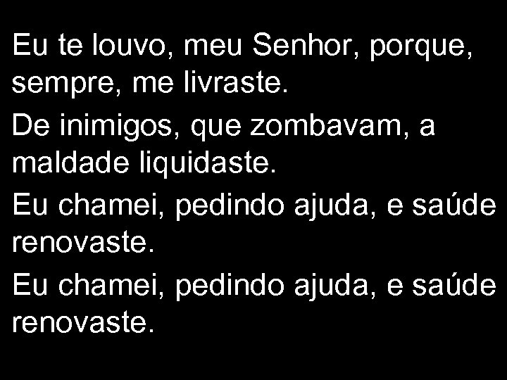 Eu te louvo, meu Senhor, porque, sempre, me livraste. De inimigos, que zombavam, a