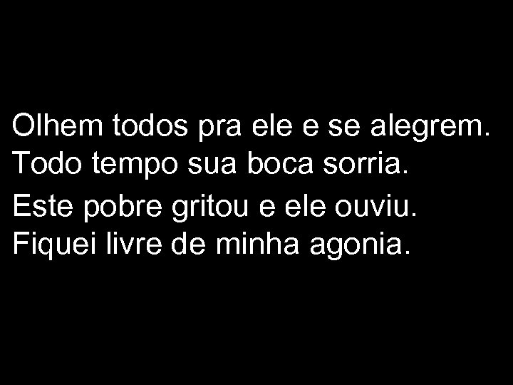 Olhem todos pra ele e se alegrem. Todo tempo sua boca sorria. Este pobre