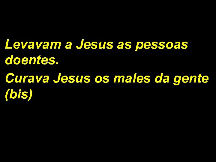 Levavam a Jesus as pessoas doentes. Curava Jesus os males da gente (bis) 