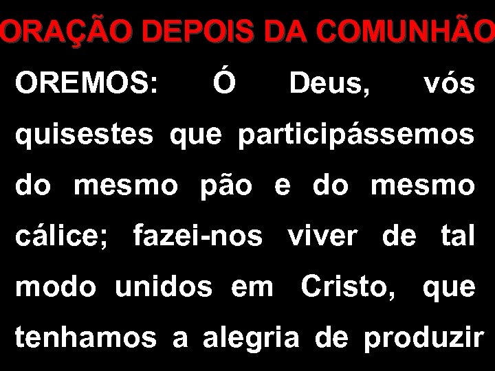 ORAÇÃO DEPOIS DA COMUNHÃO OREMOS: Ó Deus, vós quisestes que participássemos do mesmo pão