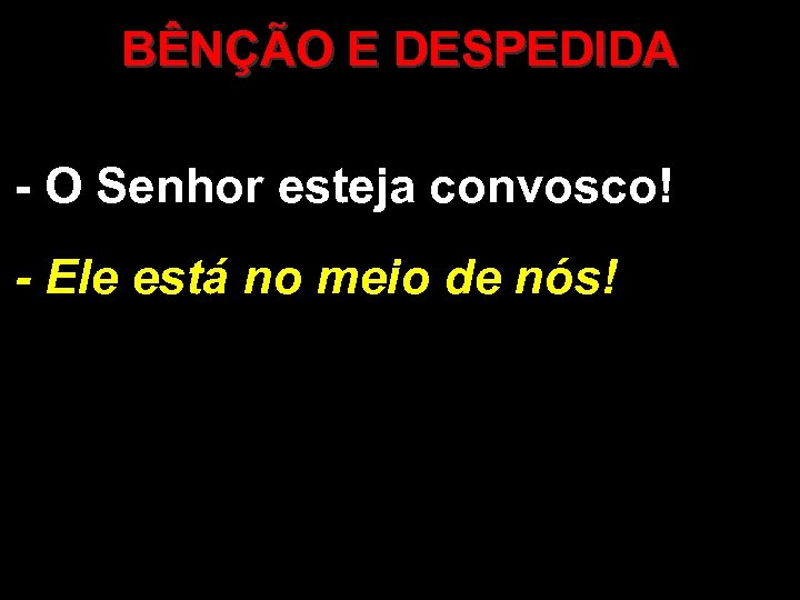 BÊNÇÃO E DESPEDIDA - O Senhor esteja convosco! - Ele está no meio de