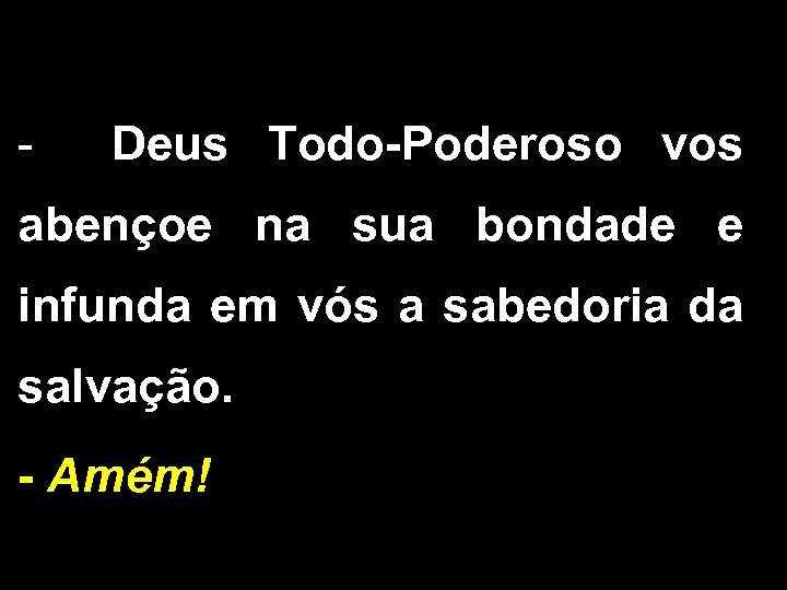 - Deus Todo-Poderoso vos abençoe na sua bondade e infunda em vós a sabedoria