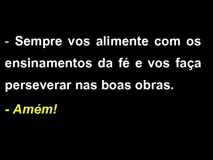 - Sempre vos alimente com os ensinamentos da fé e vos faça perseverar nas