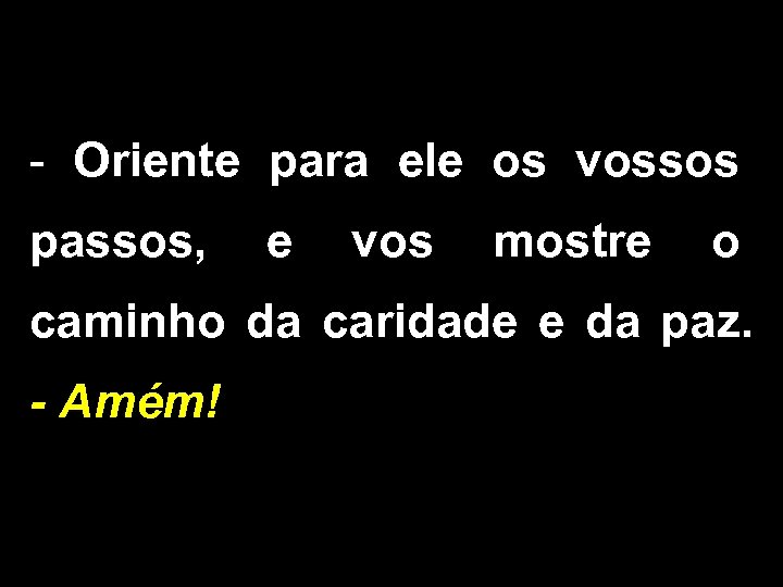 - Oriente para ele os vossos passos, e vos mostre o caminho da caridade