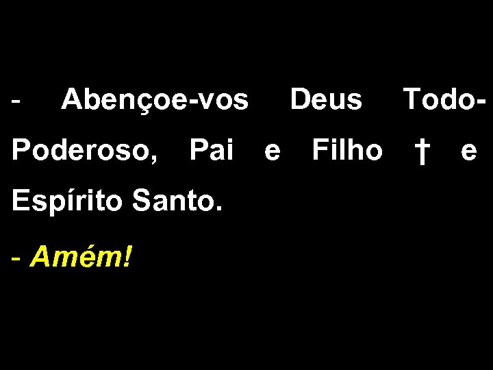 - Abençoe-vos Deus Todo- Poderoso, Pai e Filho † e Espírito Santo. - Amém!