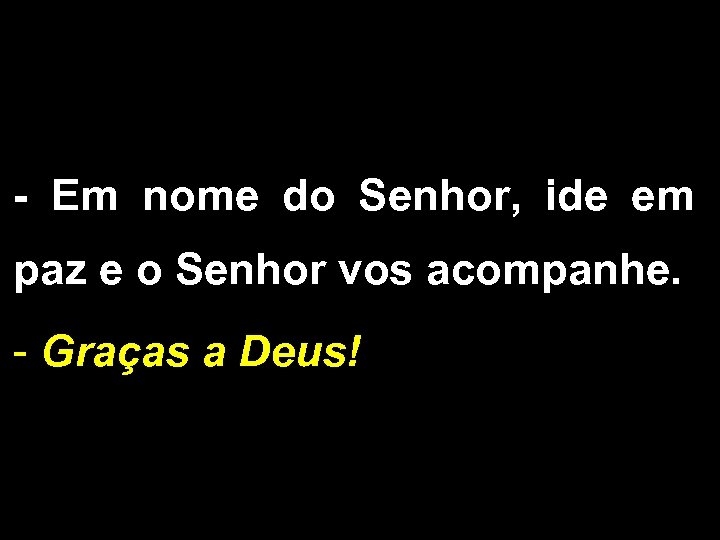 - Em nome do Senhor, ide em paz e o Senhor vos acompanhe. -