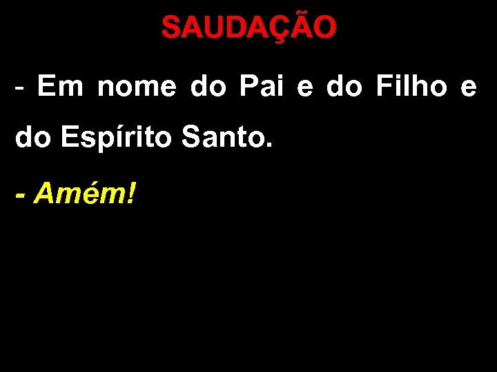 SAUDAÇÃO - Em nome do Pai e do Filho e do Espírito Santo. -