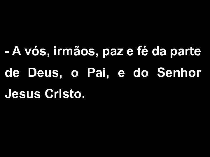 - A vós, irmãos, paz e fé da parte de Deus, o Pai, e