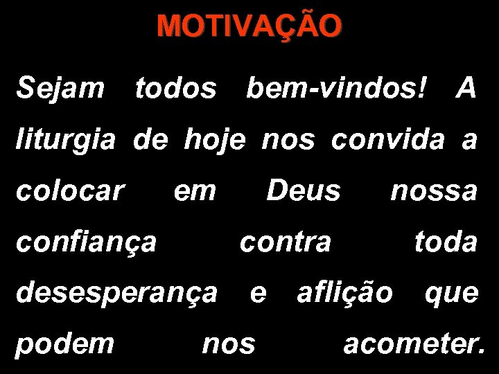 MOTIVAÇÃO Sejam todos bem-vindos! A liturgia de hoje nos convida a colocar confiança em