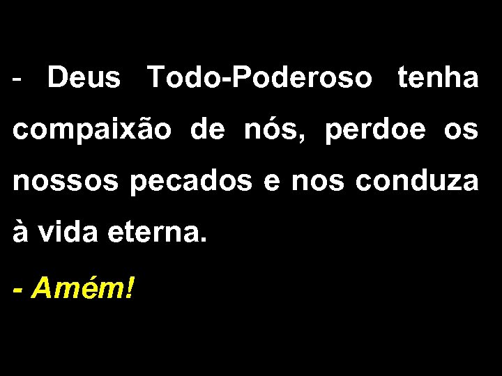 - Deus Todo-Poderoso tenha compaixão de nós, perdoe os nossos pecados e nos conduza