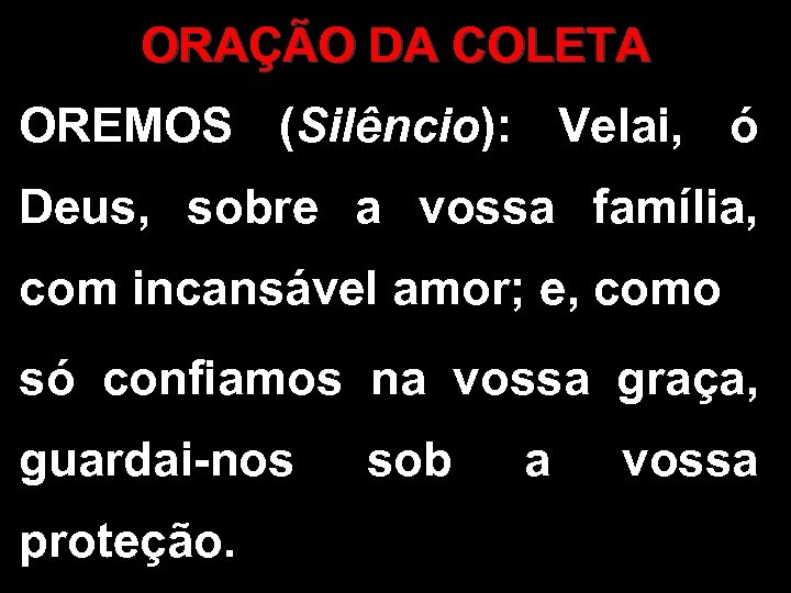 ORAÇÃO DA COLETA OREMOS (Silêncio): Velai, ó Deus, sobre a vossa família, com incansável