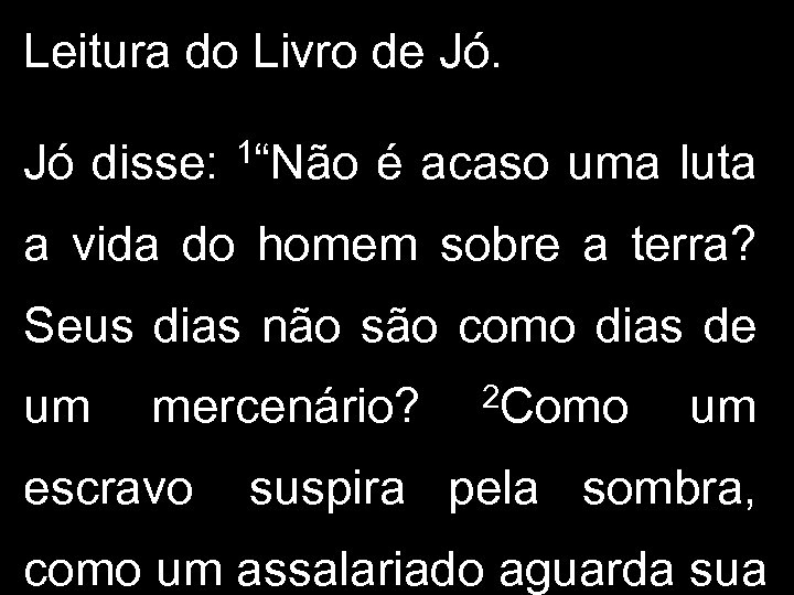 Leitura do Livro de Jó. Jó disse: 1“Não é acaso uma luta a vida