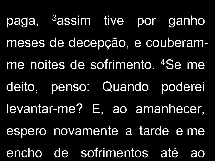 paga, 3 assim tive por ganho meses de decepção, e couberamme noites de sofrimento.