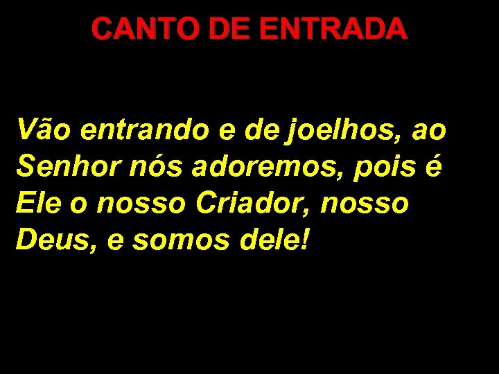 CANTO DE ENTRADA Vão entrando e de joelhos, ao Senhor nós adoremos, pois é