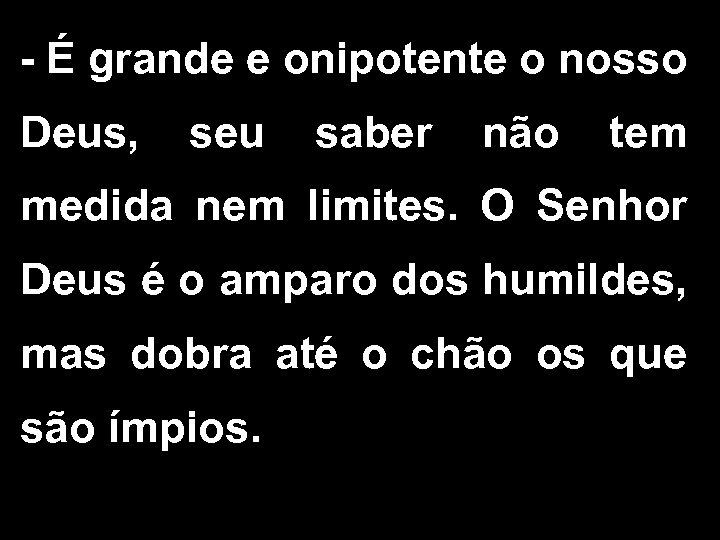 - É grande e onipotente o nosso Deus, seu saber não tem medida nem