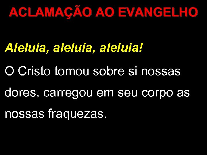 ACLAMAÇÃO AO EVANGELHO Aleluia, aleluia! O Cristo tomou sobre si nossas dores, carregou em