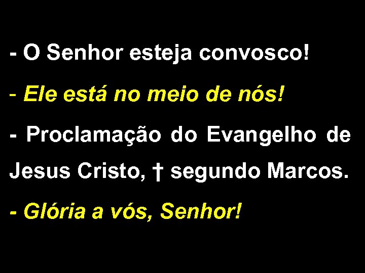 - O Senhor esteja convosco! - Ele está no meio de nós! - Proclamação