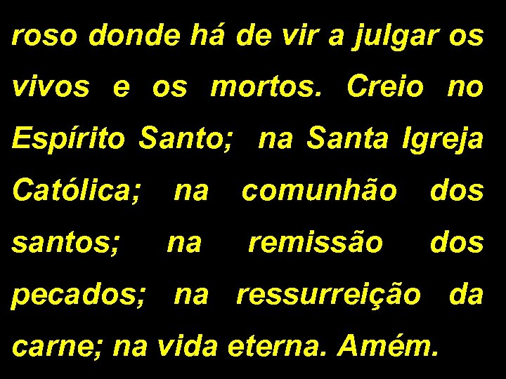 roso donde há de vir a julgar os vivos e os mortos. Creio no