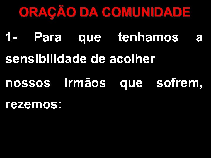 ORAÇÃO DA COMUNIDADE 1 - Para que tenhamos a sensibilidade de acolher nossos irmãos