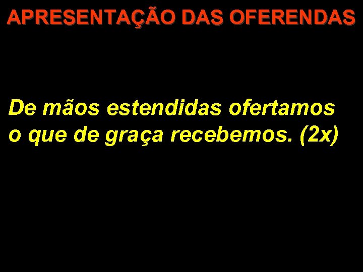 APRESENTAÇÃO DAS OFERENDAS De mãos estendidas ofertamos o que de graça recebemos. (2 x)