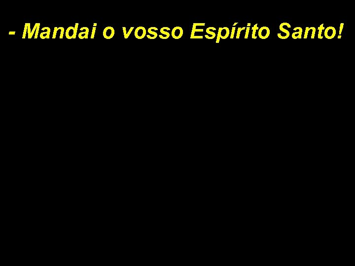 - Mandai o vosso Espírito Santo! 