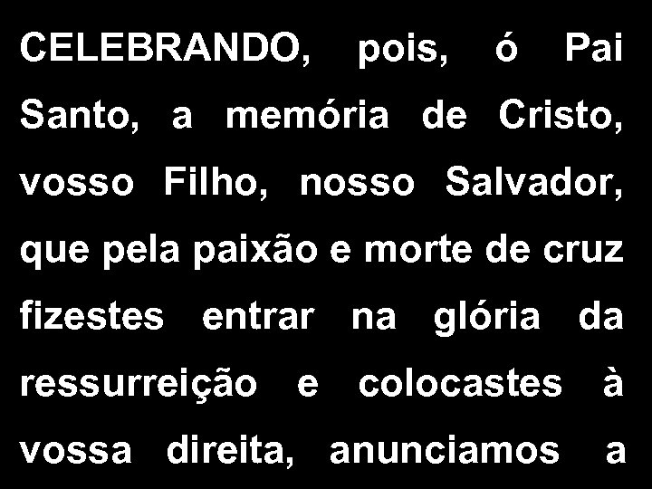 CELEBRANDO, pois, ó Pai Santo, a memória de Cristo, vosso Filho, nosso Salvador, que