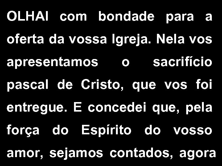 OLHAI com bondade para a oferta da vossa Igreja. Nela vos apresentamos o sacrifício