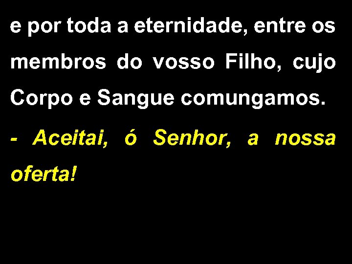 e por toda a eternidade, entre os membros do vosso Filho, cujo Corpo e